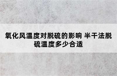 氧化风温度对脱硫的影响 半干法脱硫温度多少合适